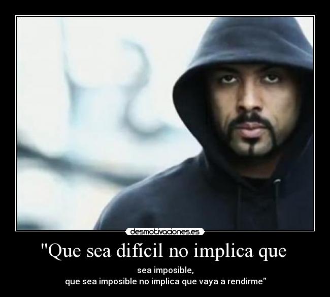 Que sea difícil no implica que - sea imposible,
que sea imposible no implica que vaya a rendirme