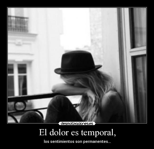 El dolor es temporal, - los sentimientos son permanentes...
