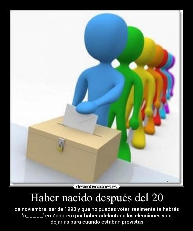 Haber nacido después del 20 - de noviembre, ser de 1993 y que no puedas votar, realmente te habrás
c_ _ _ _ _ en Zapatero por haber adelantado las elecciones y no
dejarlas para cuando estaban previstas