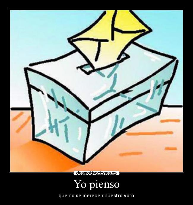 Yo pienso - qué no se merecen nuestro voto.