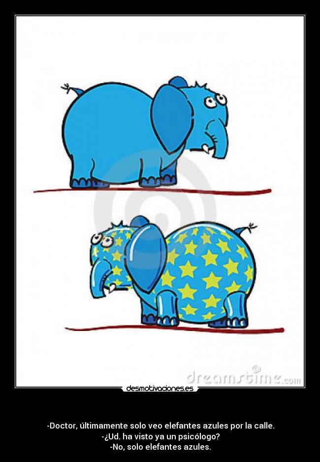    - -Doctor, últimamente solo veo elefantes azules por la calle.
-¿Ud. ha visto ya un psicólogo?
-No, solo elefantes azules.