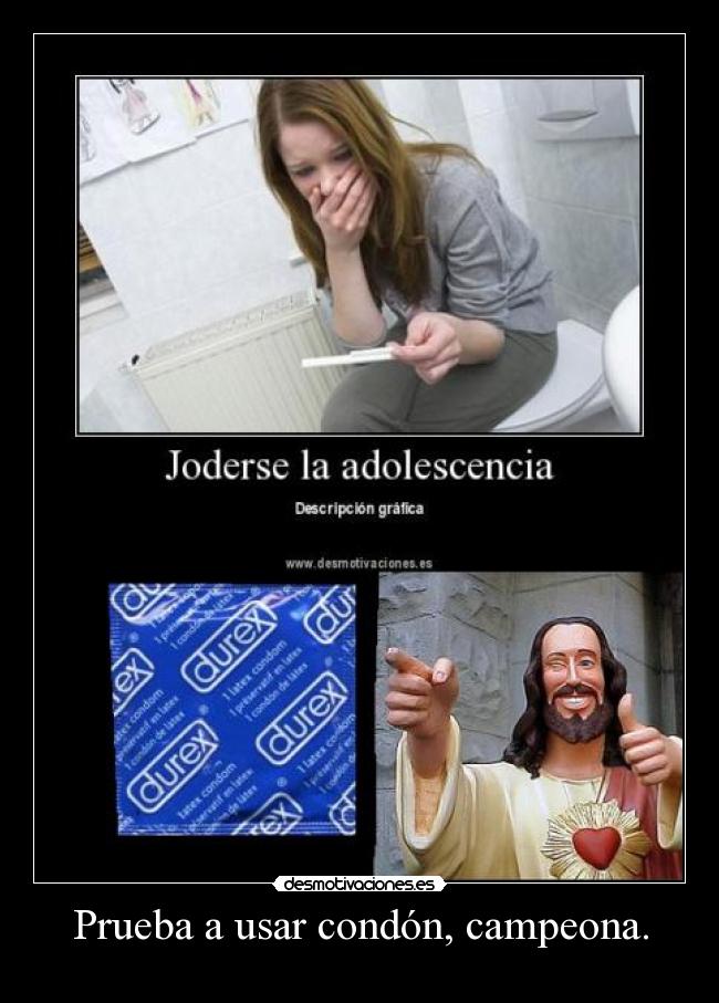 Prueba a usar condón, campeona. -