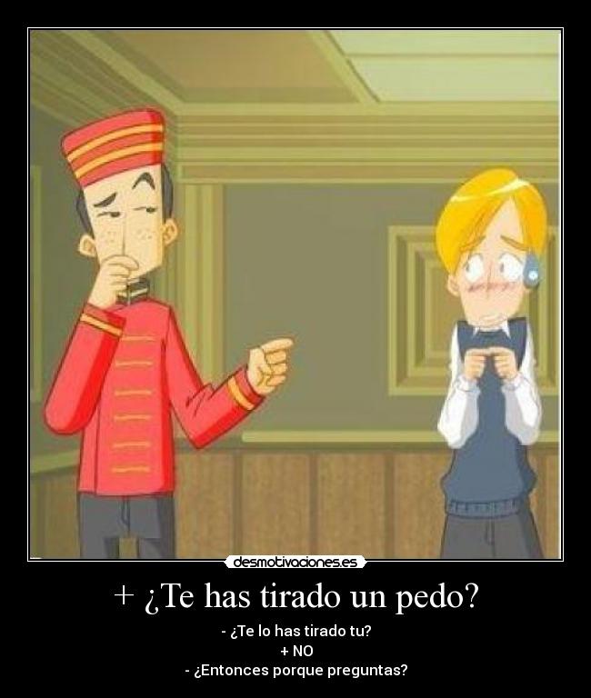 + ¿Te has tirado un pedo? -