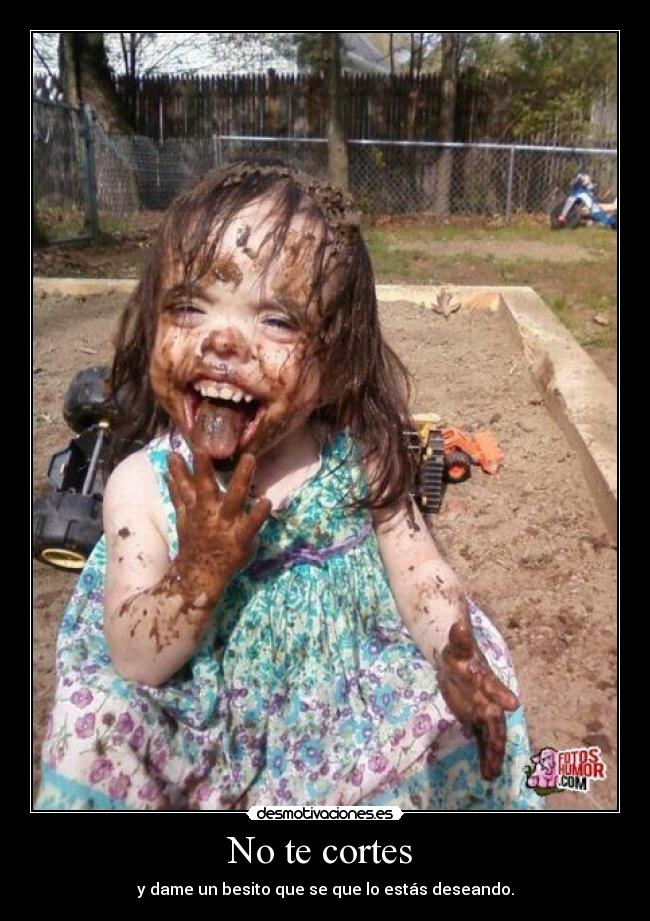 No te cortes - y dame un besito que se que lo estás deseando.