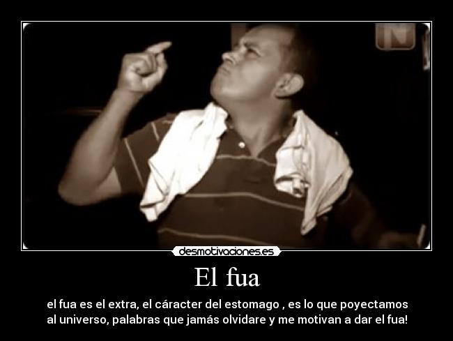 El fua - el fua es el extra, el cáracter del estomago , es lo que poyectamos
al universo, palabras que jamás olvidare y me motivan a dar el fua!