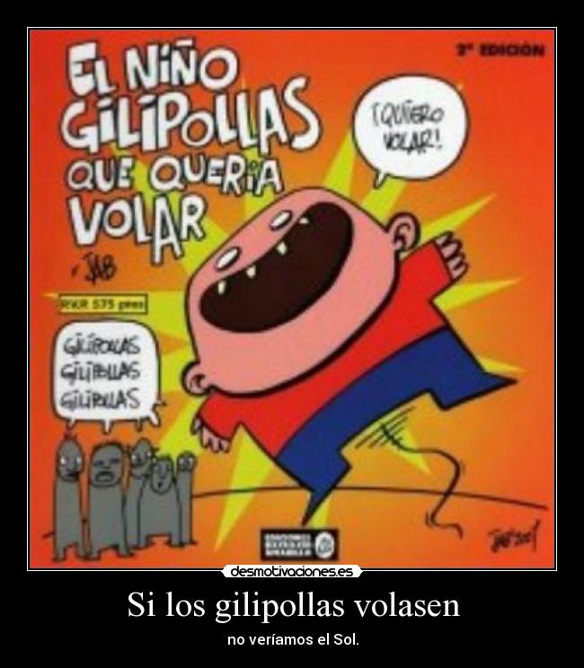 Si los gilipollas volasen - no veríamos el Sol.