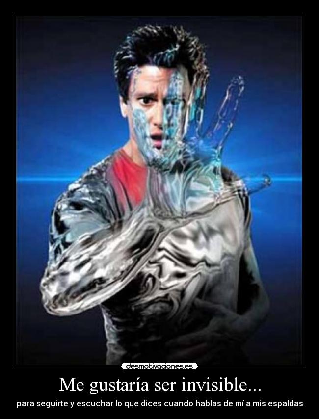 Me gustaría ser invisible... - para seguirte y escuchar lo que dices cuando hablas de mí a mis espaldas