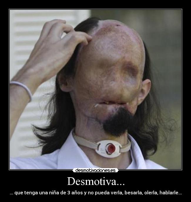 Desmotiva... - ... que tenga una niña de 3 años y no pueda verla, besarla, olerla, hablarle...