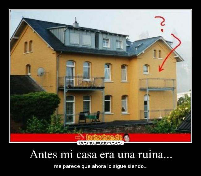 Antes mi casa era una ruina... -