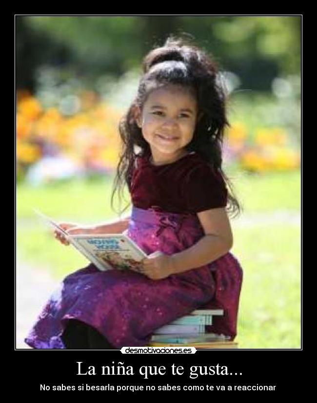 La niña que te gusta... - No sabes si besarla porque no sabes como te va a reaccionar