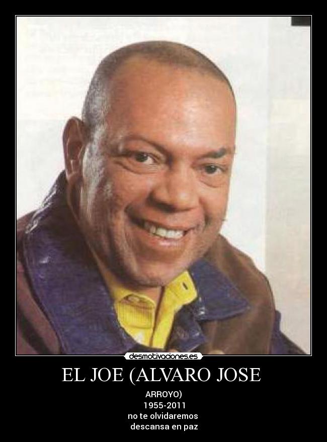 EL JOE (ALVARO JOSE - ARROYO)
1955-2011
no te olvidaremos
descansa en paz