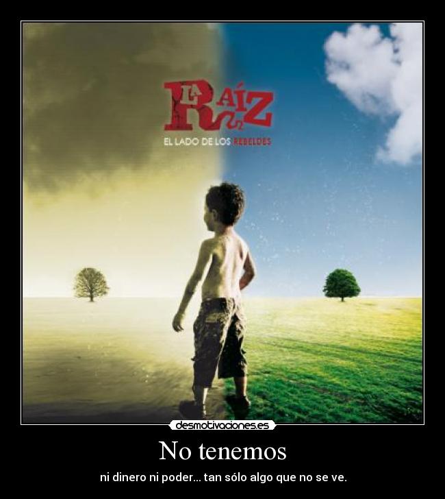 No tenemos - ni dinero ni poder... tan sólo algo que no se ve.
