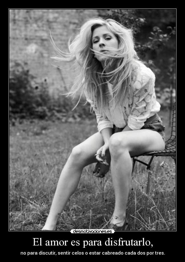 El amor es para disfrutarlo, - no para discutir, sentir celos o estar cabreado cada dos por tres.