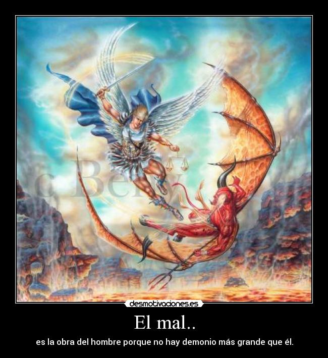 El mal.. - es la obra del hombre porque no hay demonio más grande que él.