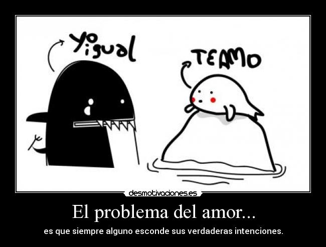 El problema del amor... - es que siempre alguno esconde sus verdaderas intenciones.