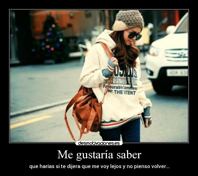 Me gustaría saber - que harías si te dijera que me voy lejos y no pienso volver...