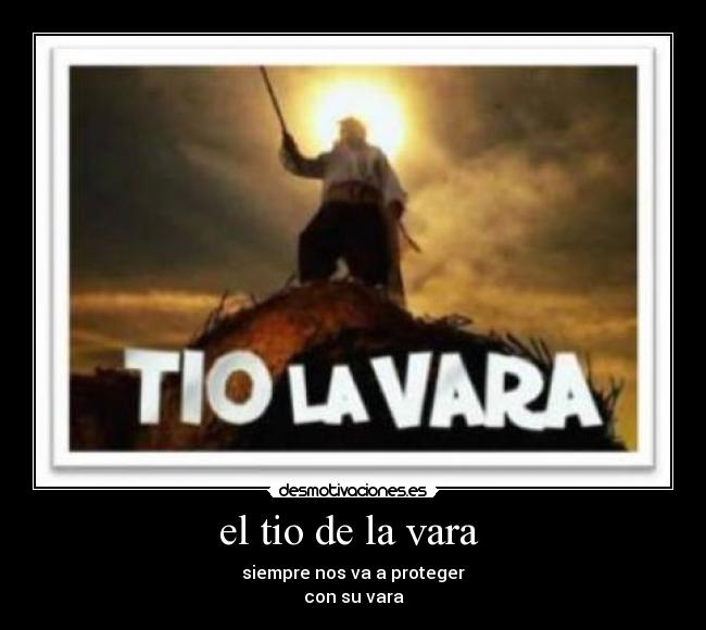 el tio de la vara - siempre nos va a proteger
con su vara