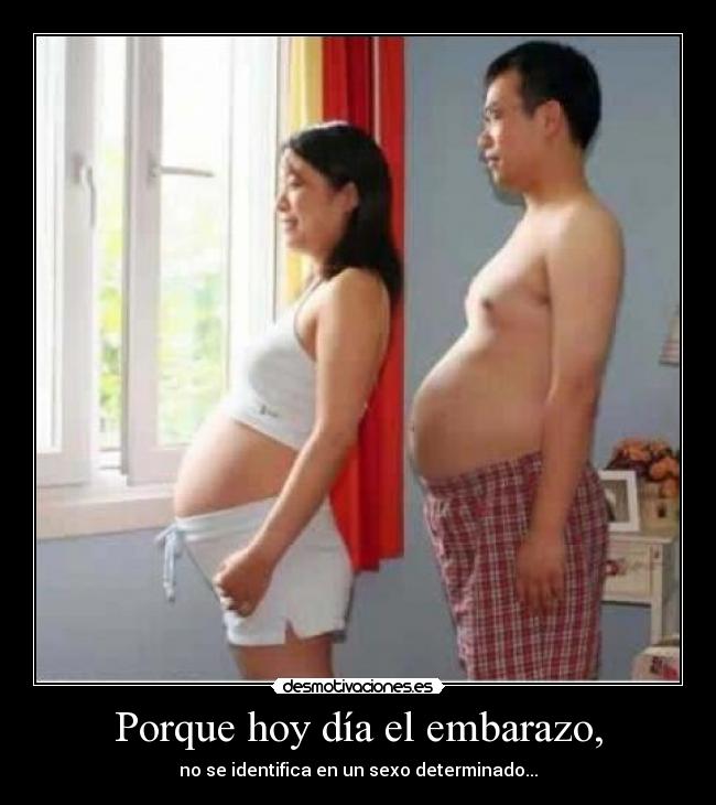 Porque hoy día el embarazo, - no se identifica en un sexo determinado...