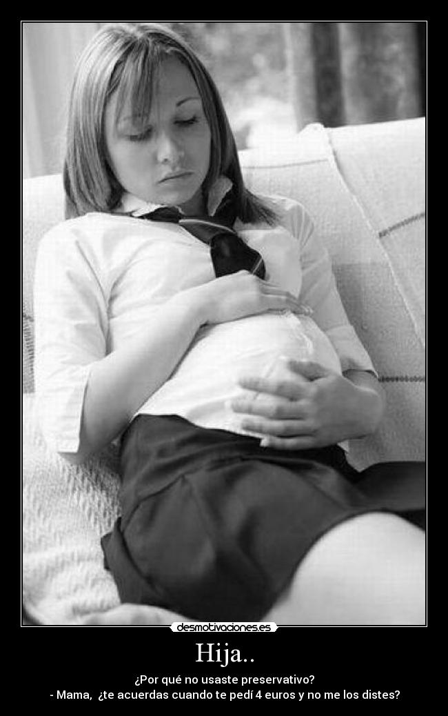Hija.. - ¿Por qué no usaste preservativo?
- Mama, ¿te acuerdas cuando te pedí 4 euros y no me los distes?