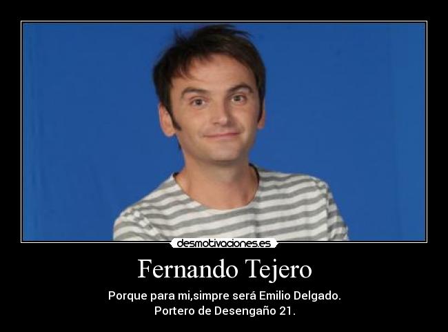 Fernando Tejero - Porque para mi,simpre será Emilio Delgado.
Portero de Desengaño 21.