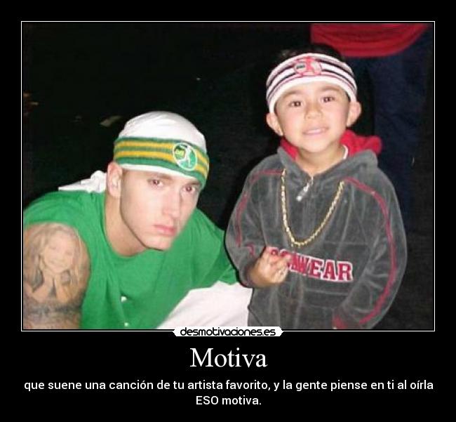 Motiva - que suene una canción de tu artista favorito, y la gente piense en ti al oírla
ESO motiva.