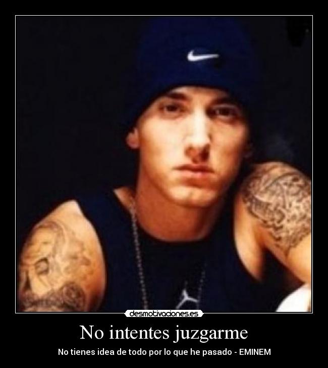 No intentes juzgarme - No tienes idea de todo por lo que he pasado - EMINEM