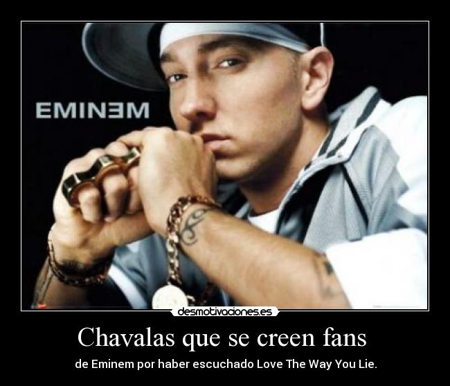 Chavalas que se creen fans  - de Eminem por haber escuchado Love The Way You Lie.