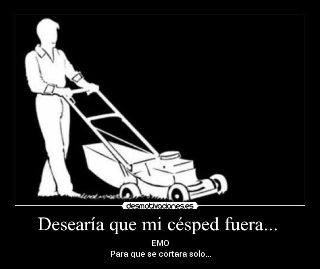 Desearía que mi césped fuera... - EMO
Para que se cortara solo...