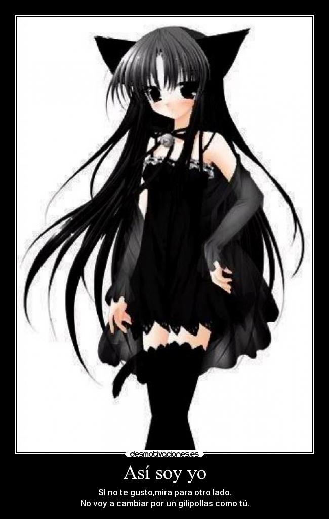 Así soy yo - SI no te gusto,mira para otro lado.
No voy a cambiar por un gilipollas como tú.