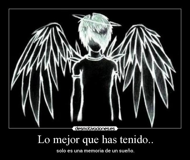 Lo mejor que has tenido.. - solo es una memoria de un sueño.