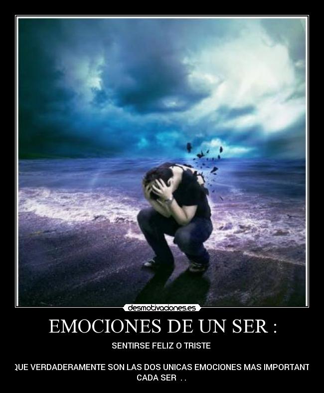EMOCIONES DE UN SER : - SENTIRSE FELIZ O TRISTE
POR QUE VERDADERAMENTE SON LAS DOS UNICAS EMOCIONES MAS IMPORTANTES DE
CADA SER . .