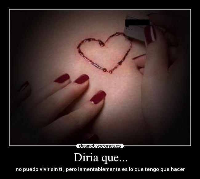 Diria que... - no puedo vivir sin ti , pero lamentablemente es lo que tengo que hacer