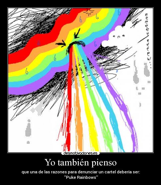 Yo también pienso - que una de las razones para denunciar un cartel debería ser:
 Puke Rainbows