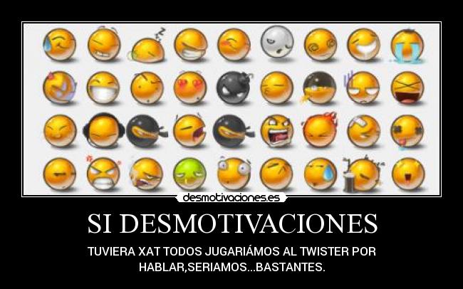 SI DESMOTIVACIONES - TUVIERA XAT TODOS JUGARIÁMOS AL TWISTER POR
HABLAR,SERIAMOS...BASTANTES.