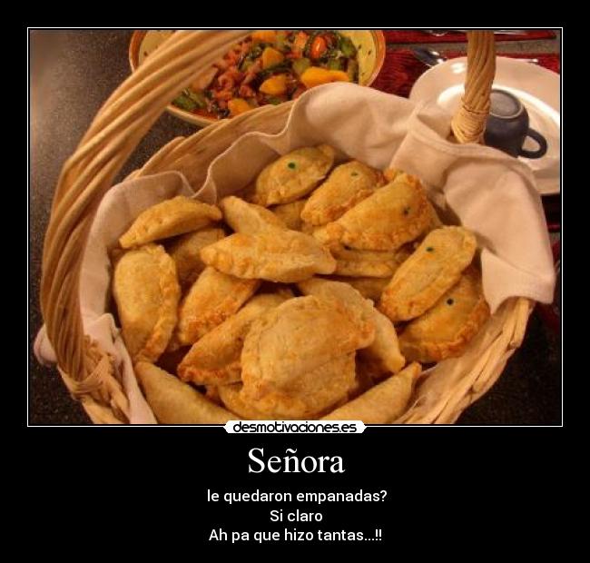 Señora - le quedaron empanadas?
Si claro
Ah pa que hizo tantas...!!