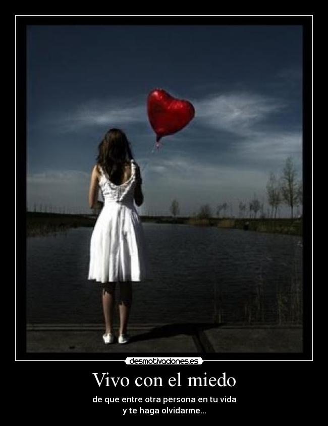 Vivo con el miedo - de que entre otra persona en tu vida
y te haga olvidarme...