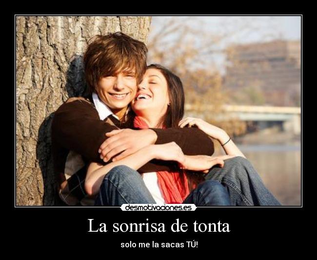 La sonrisa de tonta - solo me la sacas TÚ!