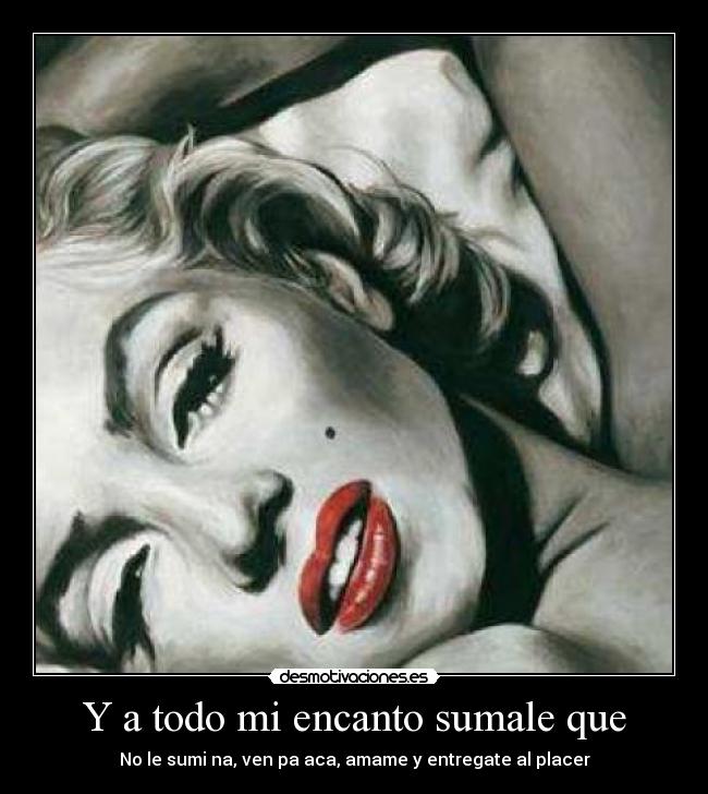 Y a todo mi encanto sumale que - No le sumi na, ven pa aca, amame y entregate al placer