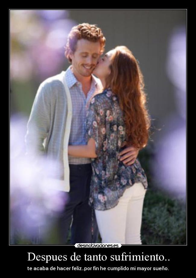 Despues de tanto sufrimiento.. - te acaba de hacer feliz..por fin he cumplido mi mayor sueño.