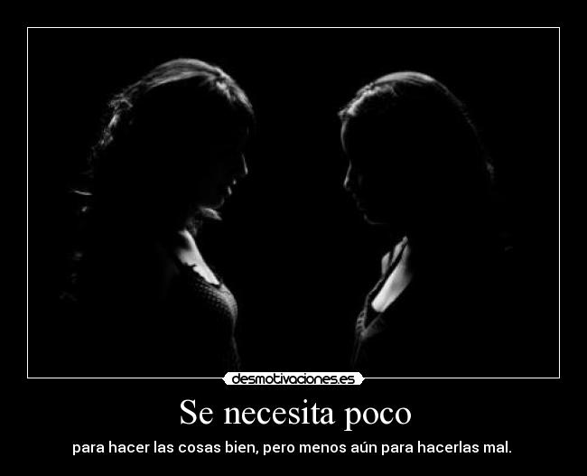 Se necesita poco - para hacer las cosas bien, pero menos aún para hacerlas mal.