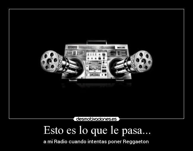 Esto es lo que le pasa... - a mi Radio cuando intentas poner Reggaeton