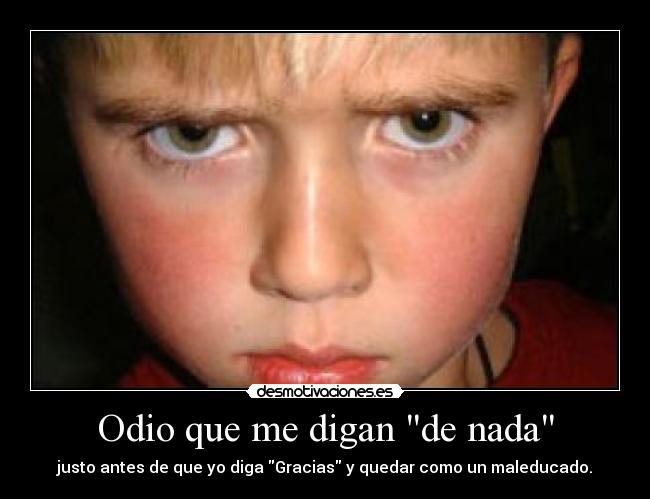 Odio que me digan de nada - justo antes de que yo diga Gracias y quedar como un maleducado.