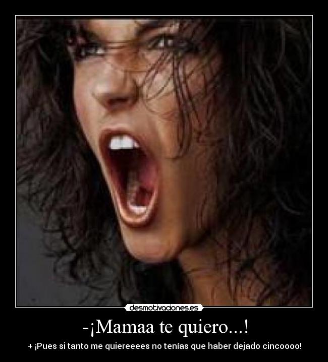 -¡Mamaa te quiero...! -
