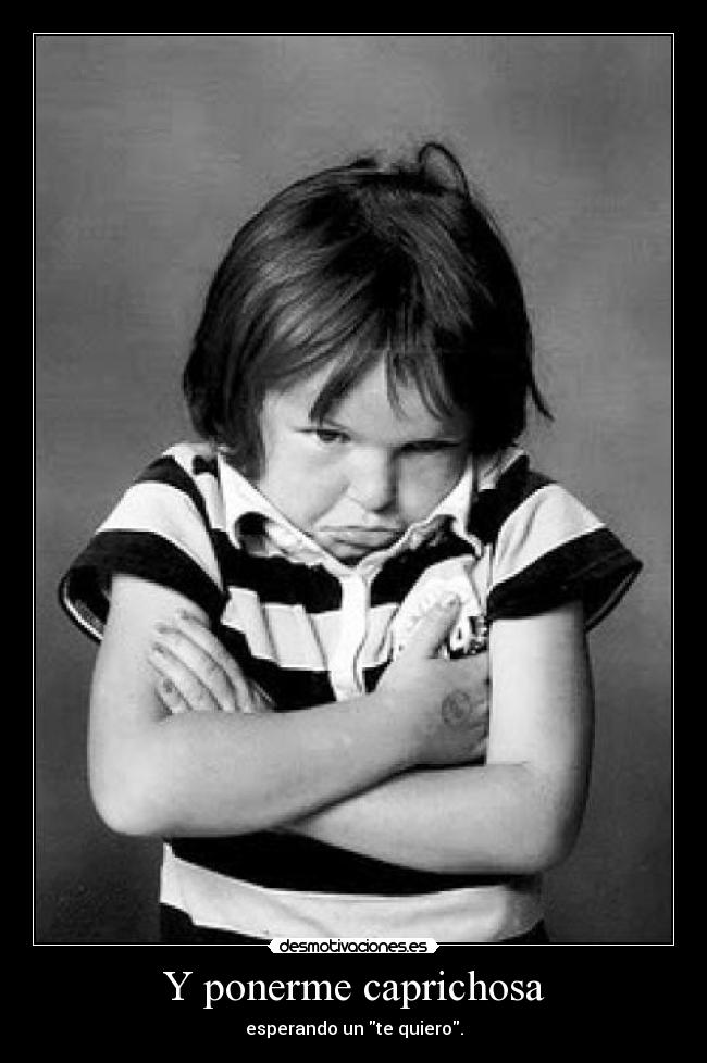Y ponerme caprichosa - 