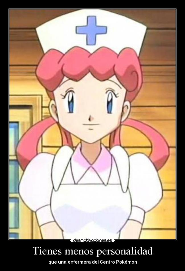 Tienes menos personalidad - que una enfermera del Centro Pokémon