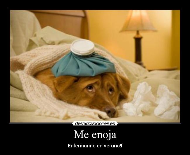 Me enoja - Enfermarme en verano!f