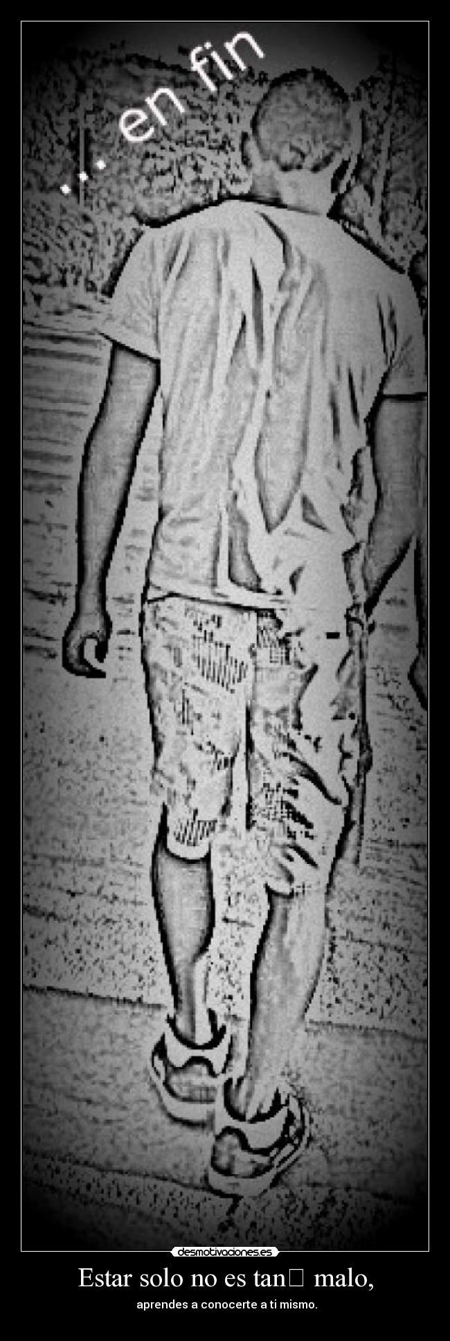 Estar solo no es tan malo, - aprendes a conocerte a ti mismo.