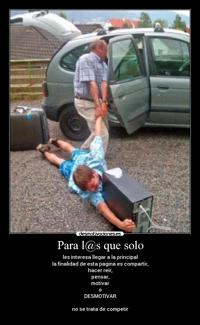 Para l@s que solo - les interesa llegar a la principal
la finalidad de esta pagina es compartir,
hacer reir,
pensar,
motivar
o
DESMOTIVAR
no se trata de competir