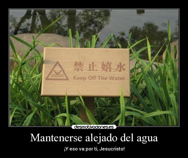 Mantenerse alejado del agua - ¡Y eso va por ti, Jesucristo!