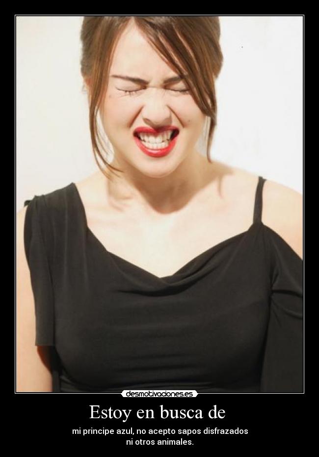 Estoy en busca de  - mi principe azul, no acepto sapos disfrazados
ni otros animales.
